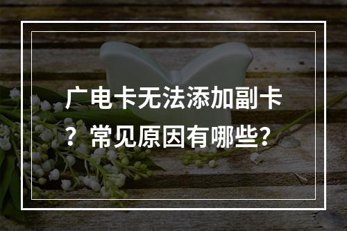 广电卡无法添加副卡？常见原因有哪些？