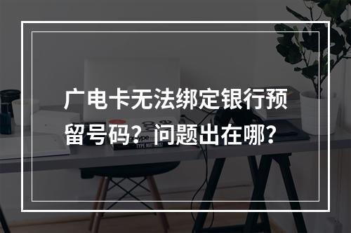 广电卡无法绑定银行预留号码？问题出在哪？