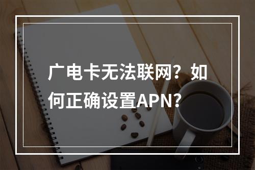 广电卡无法联网？如何正确设置APN？