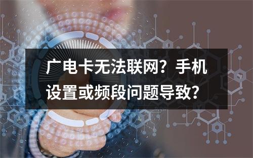 广电卡无法联网？手机设置或频段问题导致？