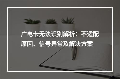 广电卡无法识别解析：不适配原因、信号异常及解决方案
