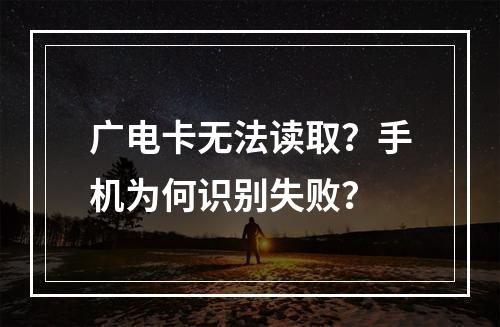 广电卡无法读取？手机为何识别失败？