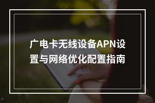 广电卡无线设备APN设置与网络优化配置指南