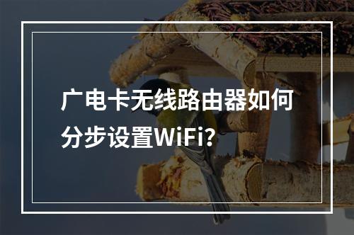 广电卡无线路由器如何分步设置WiFi？