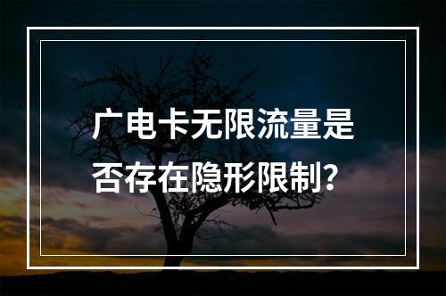 广电卡无限流量是否存在隐形限制？