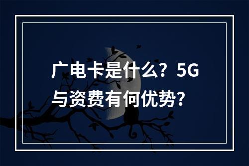 广电卡是什么？5G与资费有何优势？