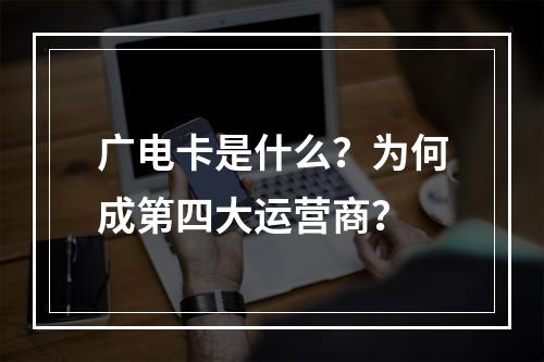 广电卡是什么？为何成第四大运营商？