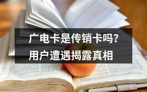 广电卡是传销卡吗？用户遭遇揭露真相