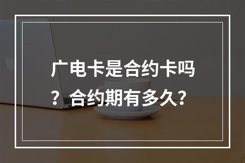 广电卡是合约卡吗？合约期有多久？