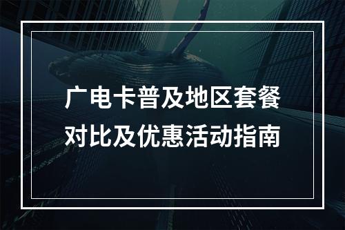 广电卡普及地区套餐对比及优惠活动指南