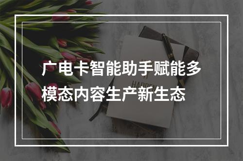 广电卡智能助手赋能多模态内容生产新生态