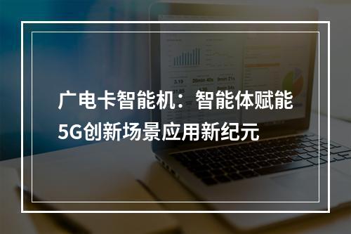 广电卡智能机：智能体赋能5G创新场景应用新纪元