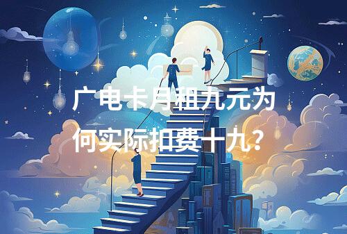 广电卡月租九元为何实际扣费十九？