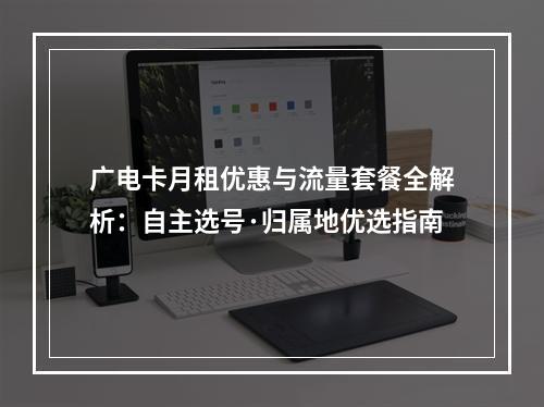 广电卡月租优惠与流量套餐全解析：自主选号·归属地优选指南