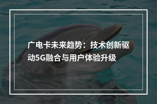 广电卡未来趋势：技术创新驱动5G融合与用户体验升级