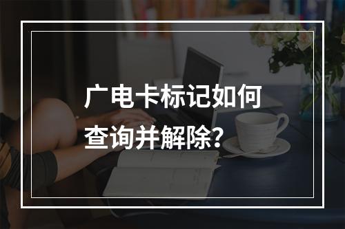 广电卡标记如何查询并解除？