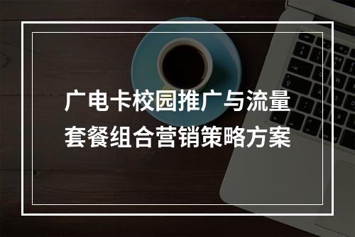 广电卡校园推广与流量套餐组合营销策略方案