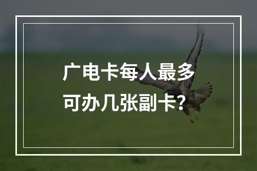 广电卡每人最多可办几张副卡？