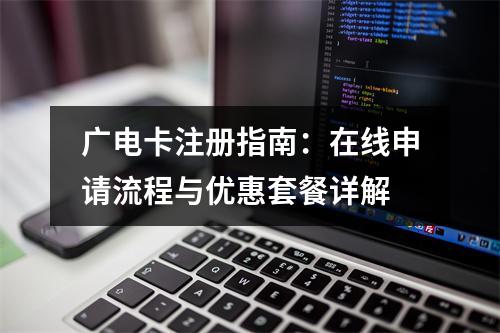 广电卡注册指南：在线申请流程与优惠套餐详解