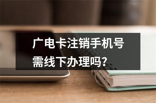 广电卡注销手机号需线下办理吗？