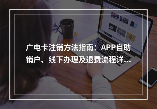 广电卡注销方法指南：APP自助销户、线下办理及退费流程详解