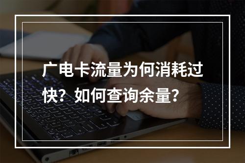 广电卡流量为何消耗过快？如何查询余量？