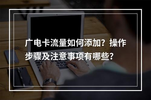 广电卡流量如何添加？操作步骤及注意事项有哪些？