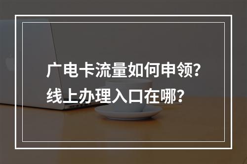 广电卡流量如何申领？线上办理入口在哪？