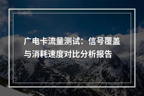 广电卡流量测试：信号覆盖与消耗速度对比分析报告