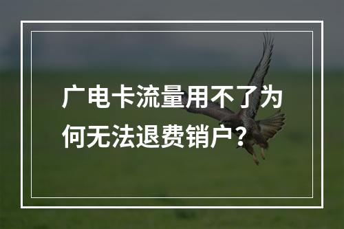 广电卡流量用不了为何无法退费销户？