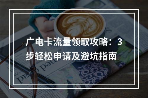 广电卡流量领取攻略：3步轻松申请及避坑指南