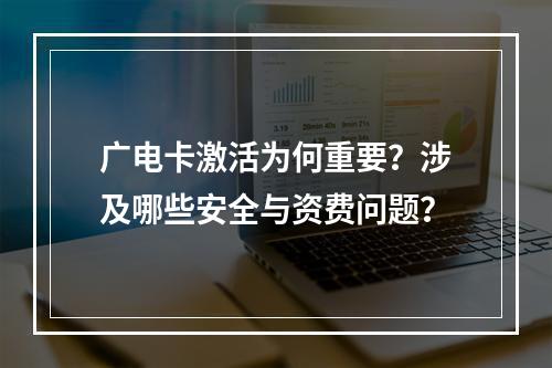 广电卡激活为何重要？涉及哪些安全与资费问题？