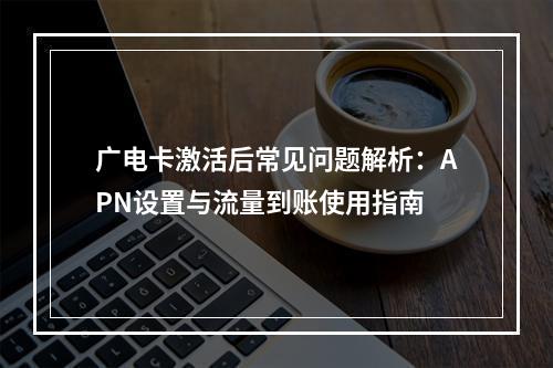 广电卡激活后常见问题解析：APN设置与流量到账使用指南