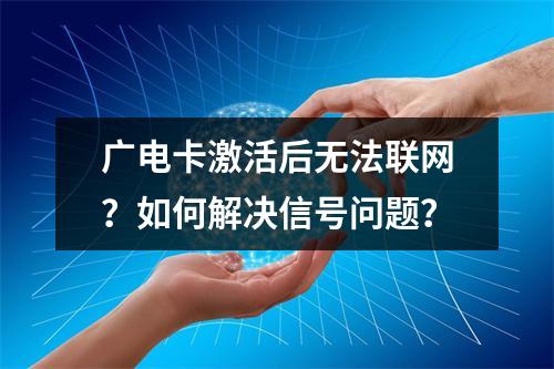 广电卡激活后无法联网？如何解决信号问题？