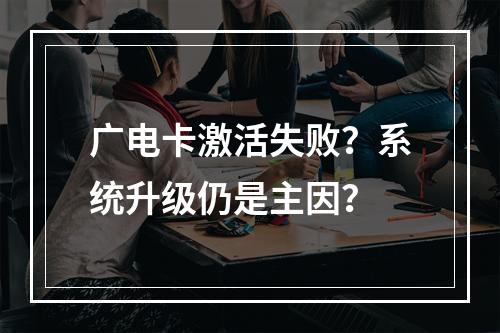 广电卡激活失败？系统升级仍是主因？