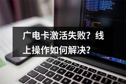 广电卡激活失败？线上操作如何解决？
