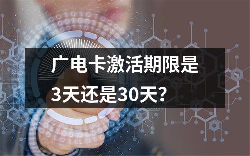 广电卡激活期限是3天还是30天？