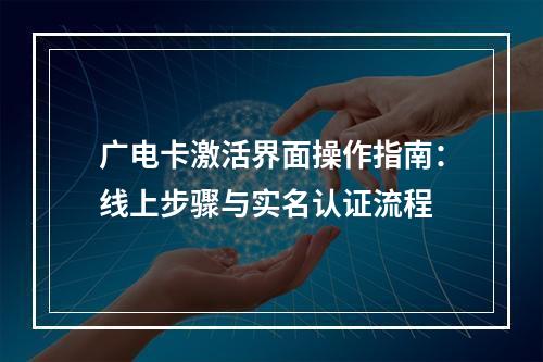 广电卡激活界面操作指南：线上步骤与实名认证流程