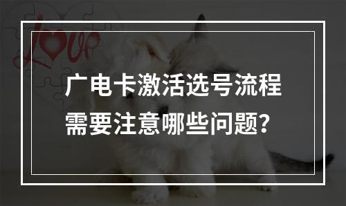 广电卡激活选号流程需要注意哪些问题？