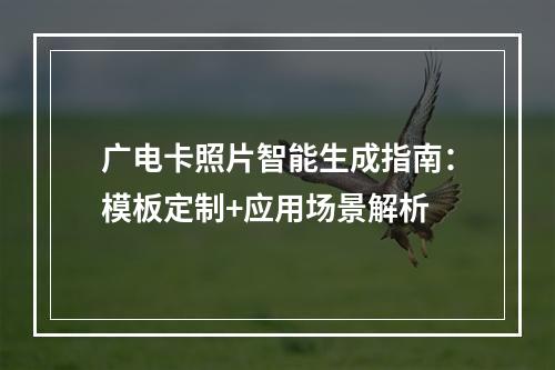 广电卡照片智能生成指南：模板定制+应用场景解析
