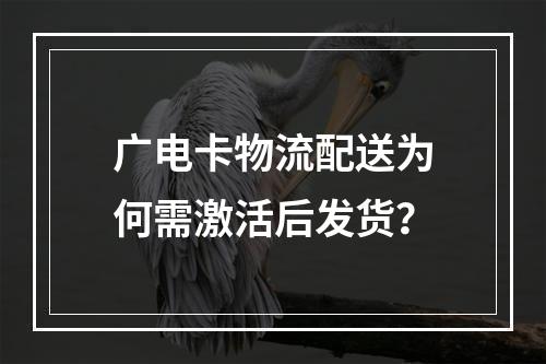 广电卡物流配送为何需激活后发货？