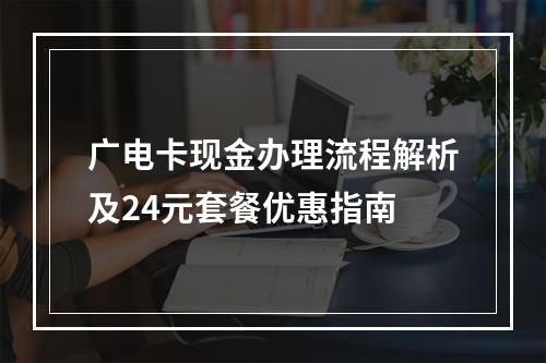 广电卡现金办理流程解析及24元套餐优惠指南