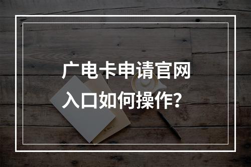 广电卡申请官网入口如何操作？