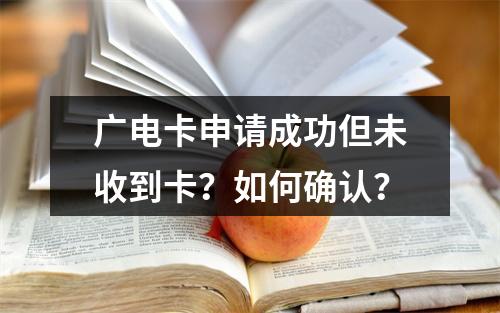 广电卡申请成功但未收到卡？如何确认？