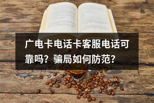 广电卡电话卡客服电话可靠吗？骗局如何防范？