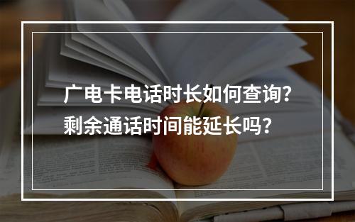 广电卡电话时长如何查询？剩余通话时间能延长吗？