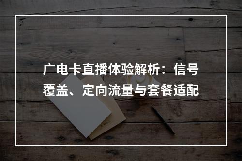 广电卡直播体验解析：信号覆盖、定向流量与套餐适配