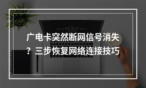 广电卡突然断网信号消失？三步恢复网络连接技巧
