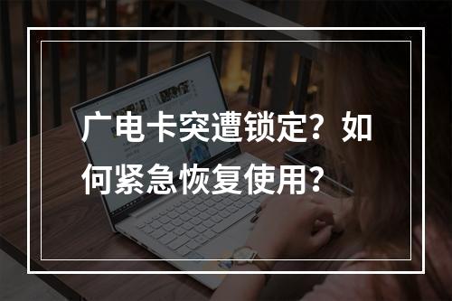 广电卡突遭锁定？如何紧急恢复使用？