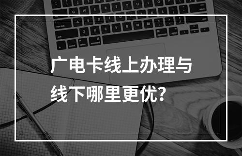 广电卡线上办理与线下哪里更优？
